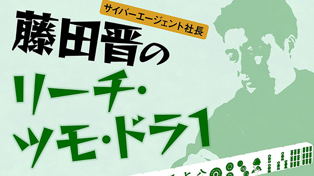 サイバーエージェント社長 藤田晋のリーチ・ツモ・ドラ1 第40回「『藤田晋（60）』と書かれた資料を見て」