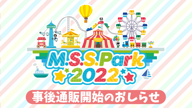 『M.S.S.Park2022』事後通販決定！！