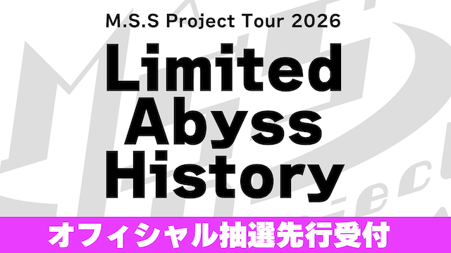【お申込みのご案内】M.S.S Project Tour 2026 Limited  Abyss History  オフィシャルホームページ一般先行(抽選)