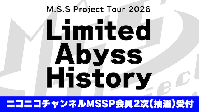 【お申込みのご案内】M.S.S Project Tour 2026 Limited  Abyss History  ニコニコチャンネルMSSP会員2次先行(抽選)