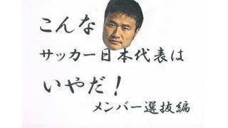 こんなサッカー日本代表はいやだ4　メンバー選抜編いち