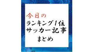 スーパースターのほうがマネージメントしやすい。　今日のランキング１位　サッカー記事まとめ