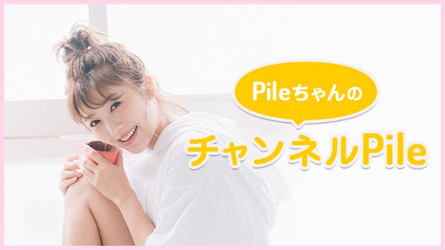 「PileちゃんのチャンネルPile」第40回放送日は5/30(火)です！