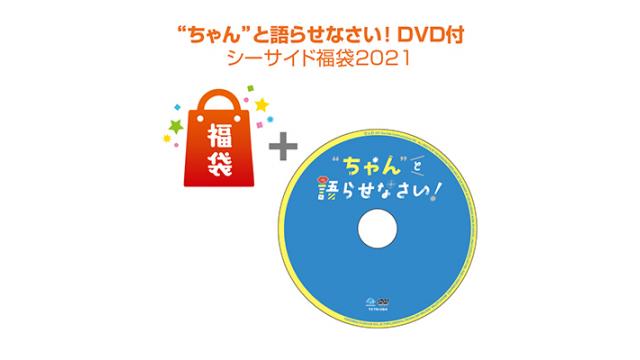 「【"ちゃん"と語らせなさい！】DVD付 シーサイド福袋2021」まもなく発売！