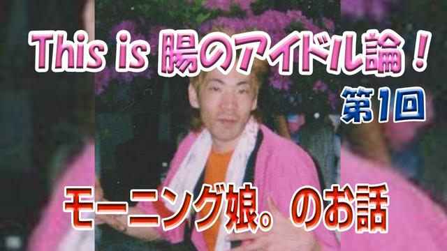 This is 腸のアイドルブログ！ 「アイドル論 第1回『モーニング娘。』」