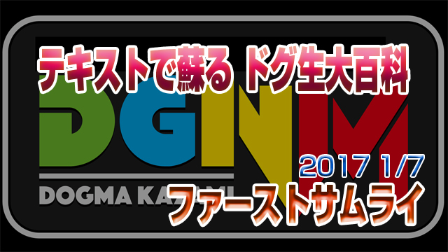 テキストで振り返るドグ生大百科「ファーストサムライ編」