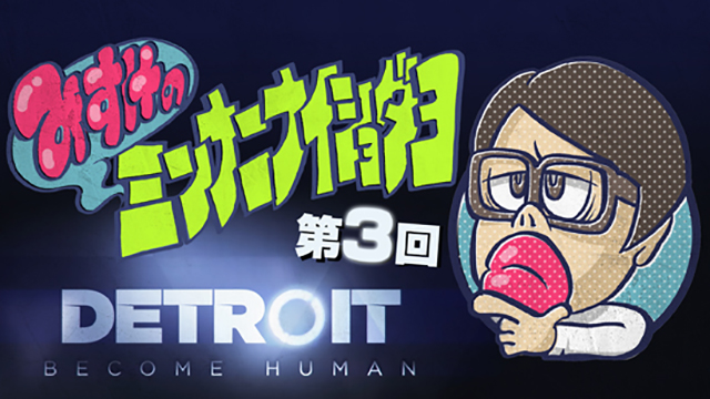 みすけのミンナニナイショダヨ第3回 Detroit: Become Human