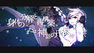 「身体の分解と再構築、または神話の円環性について」歌ってみました！