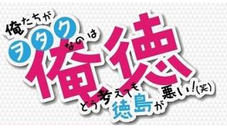 10/12(月) 俺徳 ～俺たちがヲタクなのはどう考えても徳島が悪い！（笑）～