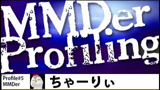 MMDer Profile #5【ちゃーりぃ】（モデラー）