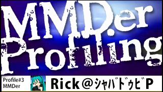 MMDer Profile #3【Rick＠ｼｬﾊﾞﾄﾞｩﾋﾞP】