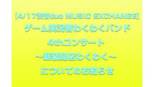 【4/17渋谷duo MUSIC EXCHANGE】ゲーム実況者わくわくバンド 4thコンサート ～新装開店わくわく～についてのお知らせ