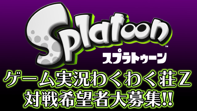 ゲーム実況わくわく荘Ｚ『Splatoon』対戦希望者募集