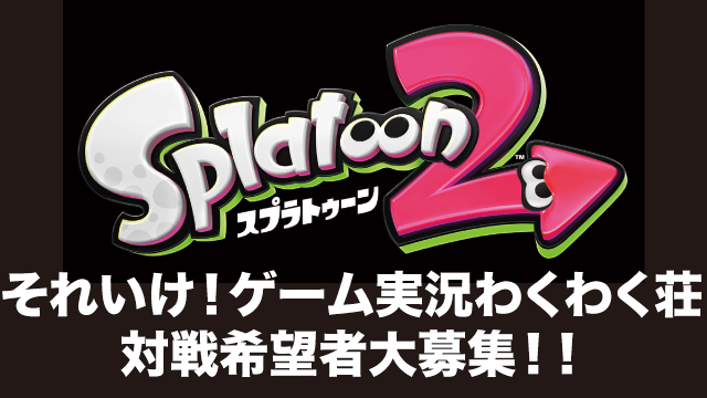 それいけ！ゲーム実況わくわく荘『スプラトゥーン２』対戦希望者募集