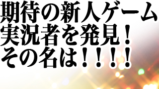 わくわくするぜ！人気爆発待ったなし！期待の新人ゲーム実況者をついに発見！！！