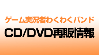 『ゲーム実況者わくわくバンド』CD/DVD再販情報