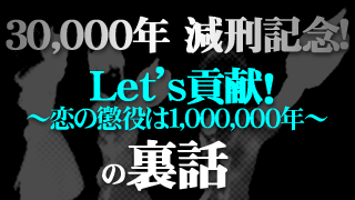 30,000年減刑記念!　Let’s貢献! ～恋の懲役は1,000,000年～の裏話
