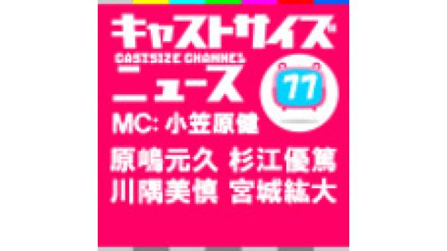 7月5日放送『キャストサイズニュース』第77回放送後記