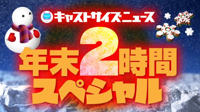 12月18日（水）21時～放送 『キャストサイズニュース年末２時間スペシャル』（第115回）・タイムテーブルを発表！
