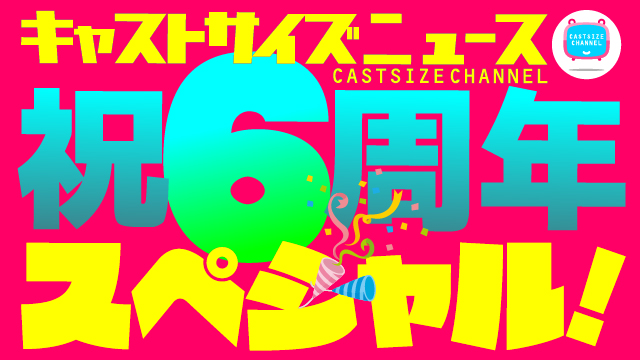【祝6周年ゲスト決定！】6月17日（水）21時放送『キャストサイズニュース・祝6周年スペシャル！』(第121回)　ゲスト：本田礼生さん・立石俊樹さん・宮崎湧さん・高橋健介さん