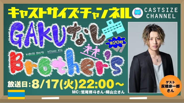 【8月17日（火）22時～放送！】『GAKUなしBrother's』第20回 ゲスト:反橋宗一郎さん