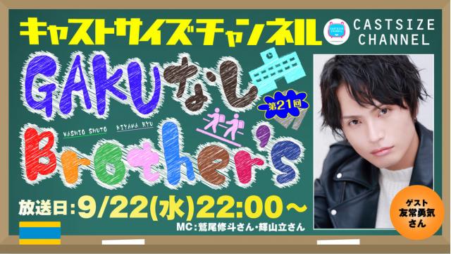 【ゲスト決定！】9月22日（水）22時～放送！『GAKUなしBrother's』第21回　ゲスト：友常勇気さん