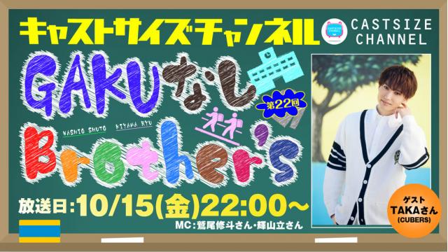 【10月15日（金）22時～放送】『GAKUなしBrother's』第22回　ゲスト：TAKAさん(CUBERS)