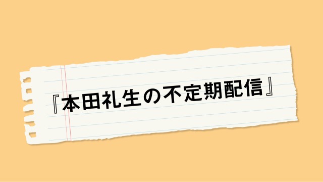 『本田礼生の不定期配信』第3回【お詫びとお知らせ】