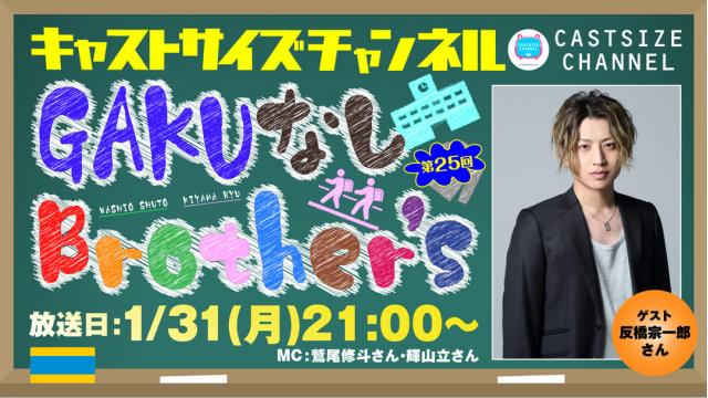 【ゲスト決定！】2022年1月31日（月）21時～放送！『GAKUなしBrother's』第25回　ゲスト：反橋宗一郎さん