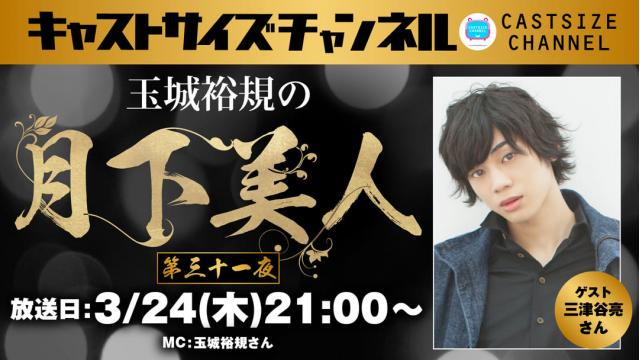 【3月24日（木）21時～放送！】『玉城裕規の月下美人』第三十一夜　ゲスト：三津谷亮さん