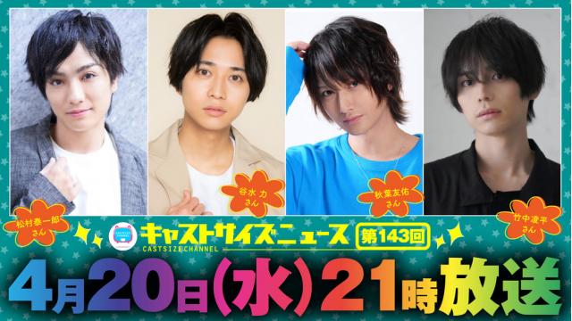 【ゲスト決定！】4月20日（水）21時～放送！『キャストサイズニュース』第143回　ゲスト：松村泰一郎さん・谷水力さん・秋葉友佑さん・竹中凌平さん