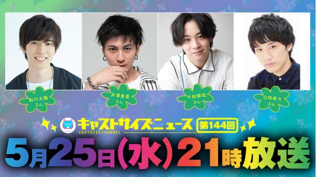 【ゲスト決定！】5月25日（水）21時～放送！『キャストサイズニュース』第144回　ゲスト：鮎川太陽さん・井澤勇貴さん・今牧輝琉さん・白柏寿大さん