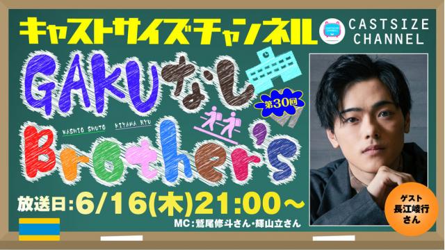 【6月16日（木）21時～放送！】『GAKUなしBrother's』第30回　ゲスト：長江崚行さん