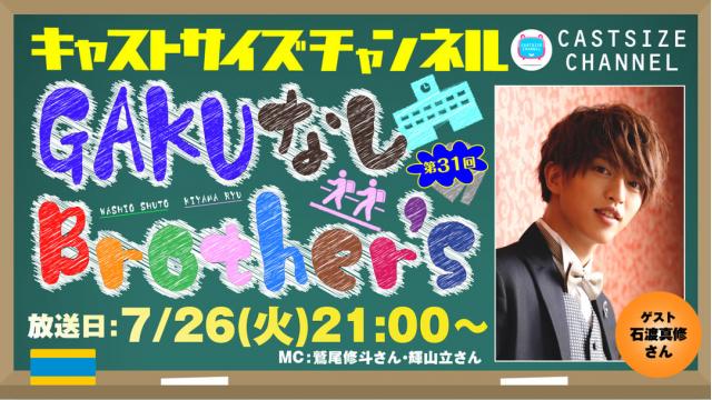 【7月26日（火）21時～放送！】『GAKUなしBrother's』第31回　ゲスト：石渡真修さん