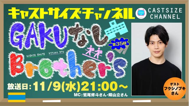 【11月9日（水）21時～放送！】『GAKUなしBrother's』第35回　ゲスト：フクシノブキさん