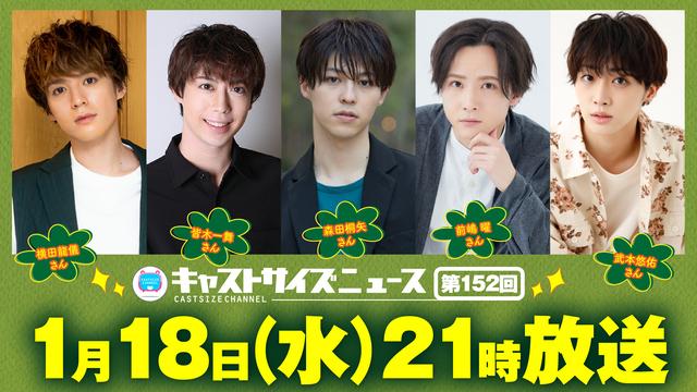 【追加ゲスト・タイムテーブル発表！】1月18日（水）21時～放送！『キャストサイズニュース』第152回　ゲスト：横田龍儀さん・皆木一舞さん・森田桐矢さん・前嶋曜さん・武本悠佑さん