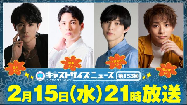 【ゲスト決定！】2月15日（水）21時～放送！『キャストサイズニュース』第153回　ゲスト：雷太さん・輝馬さん・小椋涼介さん・新正俊さん