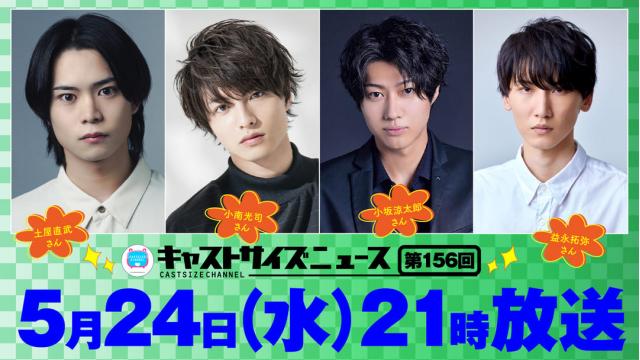 【ゲスト決定！】5月24日（水）21時～放送！『キャストサイズニュース』第156回　ゲスト：土屋直武さん・小南光司さん・小坂涼太郎さん・益永拓弥さん