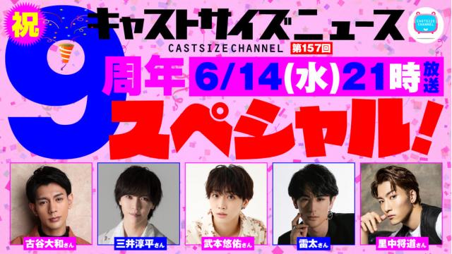 【6月14日（水）21時～放送！】『キャストサイズニュース・祝9周年スペシャル！』第157回　ゲスト：古谷大和さん・三井淳平さん・武本悠佑さん・雷太さん・里中将道さん