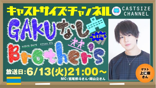 【6月13日（火）21時～放送！】『GAKUなしBrother's』第42回　ゲスト：上仁樹さん