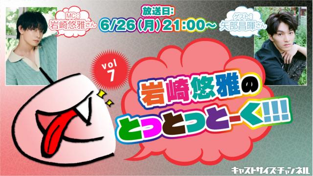 【6月26日（月）21時～放送！】『岩崎悠雅のとっとっとーく!!!』vol.7　ゲスト：矢部昌暉さん