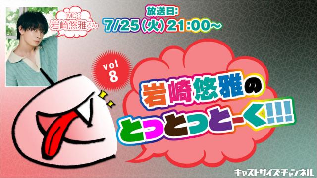【7月25日（火）21時～放送！】『岩崎悠雅のとっとっとーく!!!』vol.8