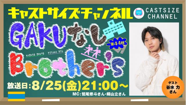 【8月25日（金）21時～放送！】『GAKUなしBrother's』第44回　ゲスト：谷水力さん
