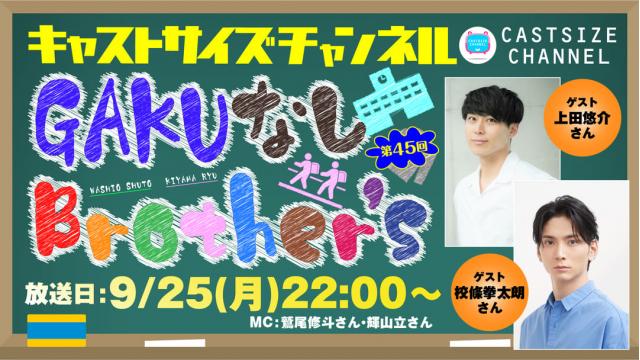 【追加ゲスト決定！】9月25日（月）22時～放送！『GAKUなしBrother's』第45回　ゲスト：上田悠介さん・校條拳太朗さん
