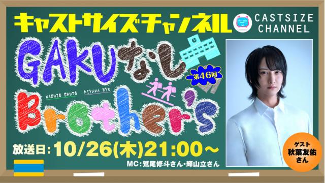 【10月26日（木）21時～放送！】『GAKUなしBrother's』第46回　ゲスト：秋葉友佑さん