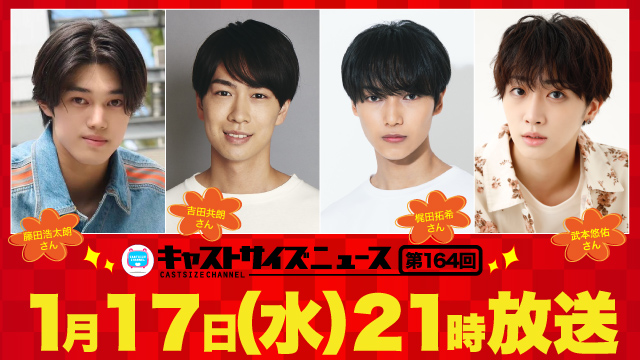 【2024年1月17日（水）21時～放送！】『キャストサイズニュース』第164回　ゲスト：藤田浩太朗さん・吉田共朗さん・梶田拓希さん・武本悠佑さん