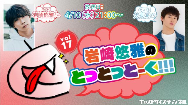 【4月10日（水）21時～放送！】『岩崎悠雅のとっとっとーく!!!』vol.17　ゲスト：大友海さん