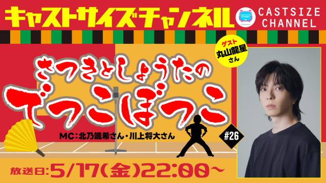 【5月17日（金）22時～放送！】『さつきとしょうたのでっこぼっこ』第26回　ゲスト：丸山龍星さん