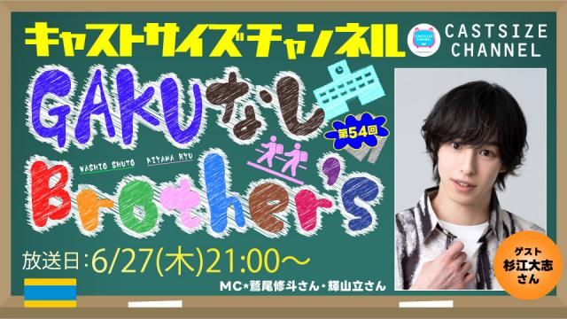 【6月27日（木）21時～放送！】『GAKUなしBrother's』第54回　ゲスト：杉江大志さん