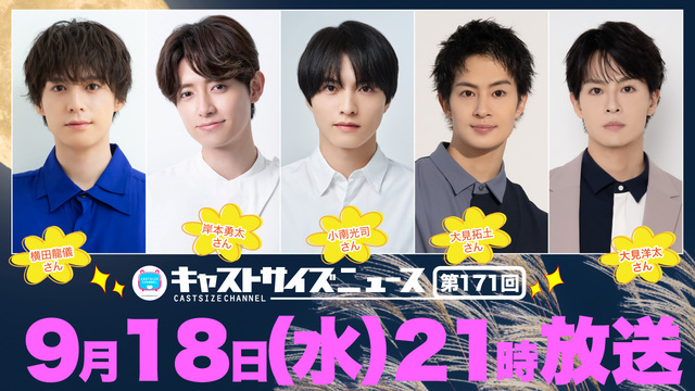 【9月18日（水）21時～放送！】『キャストサイズニュース』第171回　ゲスト：横田龍儀さん・岸本勇太さん・小南光司さん・大見拓土さん・大見洋太さん